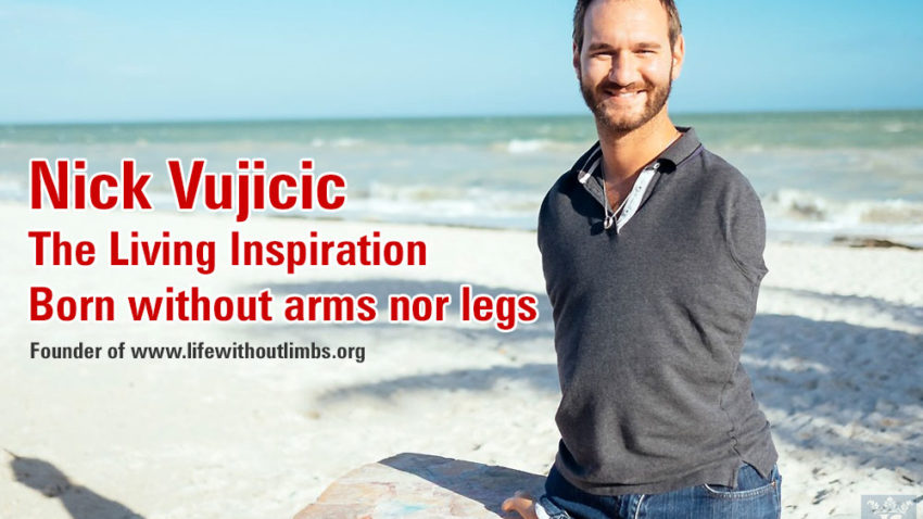 Nick Vujicic – The Living Inspiration – Born without arms nor legs - Founder of the Los Angeles-based nonprofit Life Without Limbs and a motivational speaker!